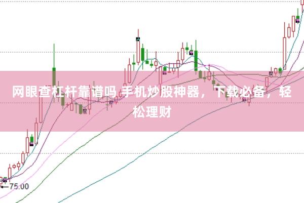 网眼查杠杆靠谱吗 手机炒股神器，下载必备，轻松理财