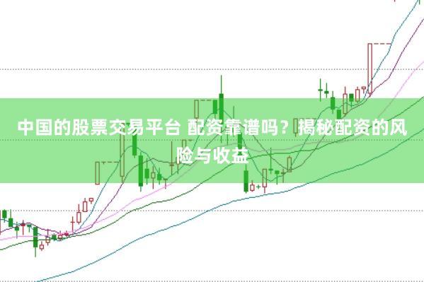 中国的股票交易平台 配资靠谱吗？揭秘配资的风险与收益