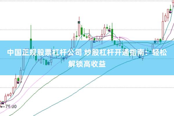 中国正规股票杠杆公司 炒股杠杆开通指南：轻松解锁高收益