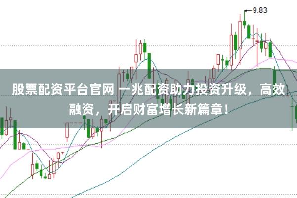 股票配资平台官网 一兆配资助力投资升级，高效融资，开启财富增长新篇章！