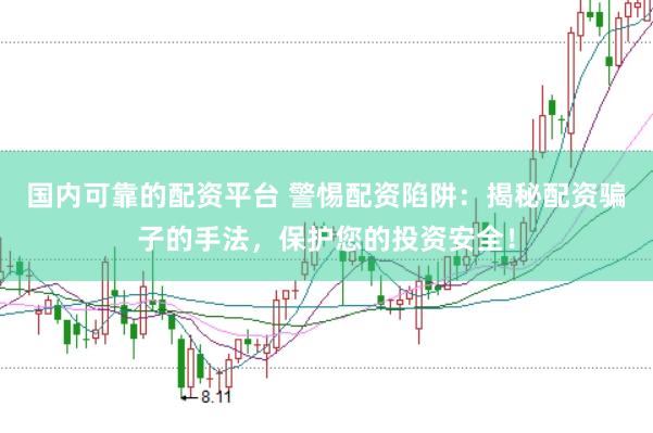 国内可靠的配资平台 警惕配资陷阱：揭秘配资骗子的手法，保护您的投资安全！