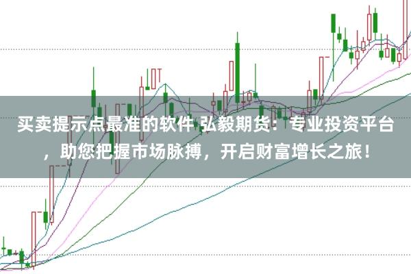 买卖提示点最准的软件 弘毅期货：专业投资平台，助您把握市场脉搏，开启财富增长之旅！