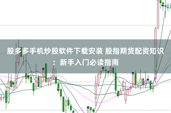 股多多手机炒股软件下载安装 股指期货配资知识：新手入门必读指南