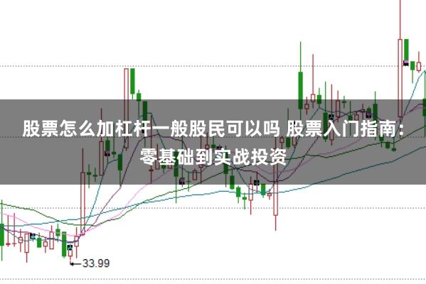 股票怎么加杠杆一般股民可以吗 股票入门指南：零基础到实战投资