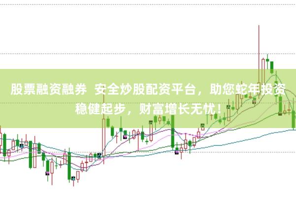 股票融资融券  安全炒股配资平台，助您蛇年投资稳健起步，财富增长无忧！