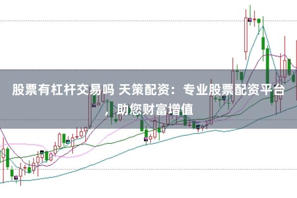 股票有杠杆交易吗 天策配资：专业股票配资平台，助您财富增值