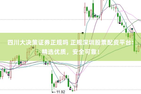 四川大决策证券正规吗 正规深圳股票配资平台：精选优质，安全可靠！