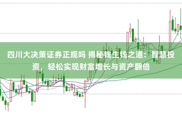 四川大决策证券正规吗 揭秘钱生钱之道：智慧投资，轻松实现财富增长与资产翻倍