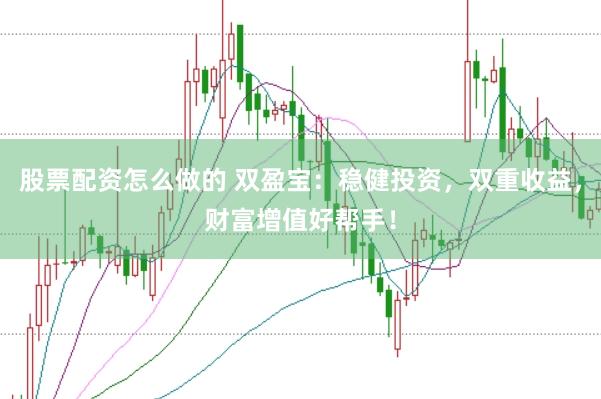 股票配资怎么做的 双盈宝：稳健投资，双重收益，财富增值好帮手！