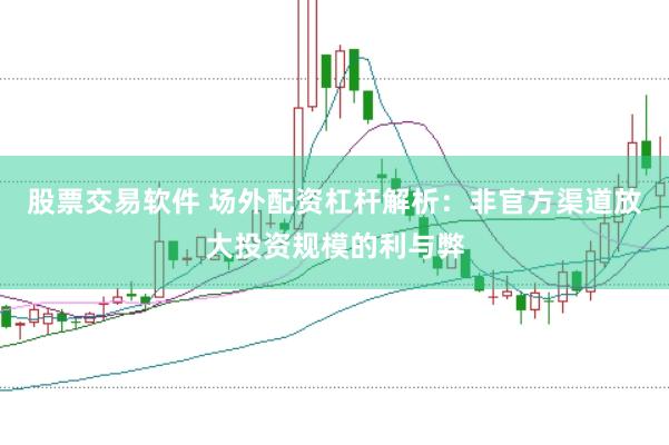 股票交易软件 场外配资杠杆解析：非官方渠道放大投资规模的利与弊