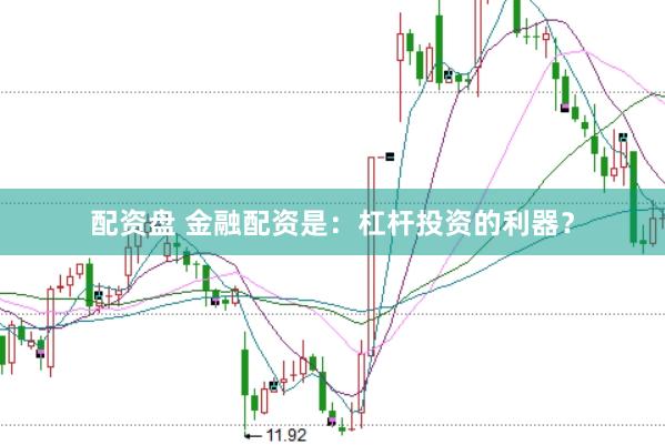 配资盘 金融配资是：杠杆投资的利器？