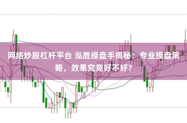 网络炒股杠杆平台 泓胜操盘手揭秘：专业操盘策略，效果究竟好不好？