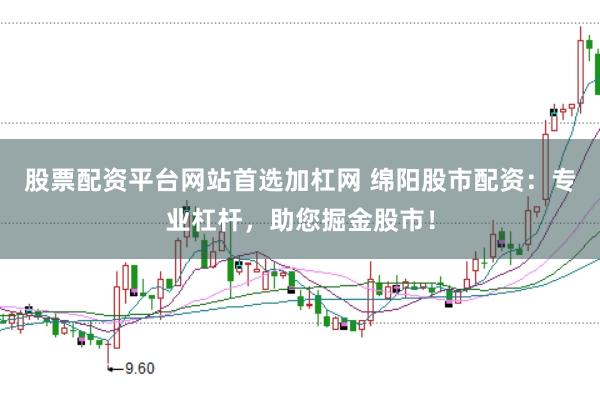 股票配资平台网站首选加杠网 绵阳股市配资：专业杠杆，助您掘金股市！