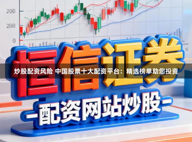 炒股配资风险 中国股票十大配资平台：精选榜单助您投资