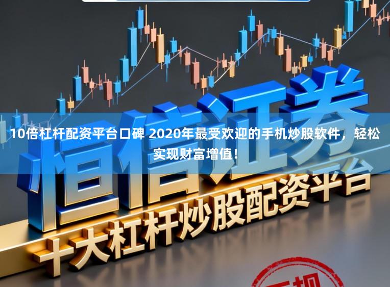 10倍杠杆配资平台口碑 2020年最受欢迎的手机炒股软件，轻松实现财富增值！