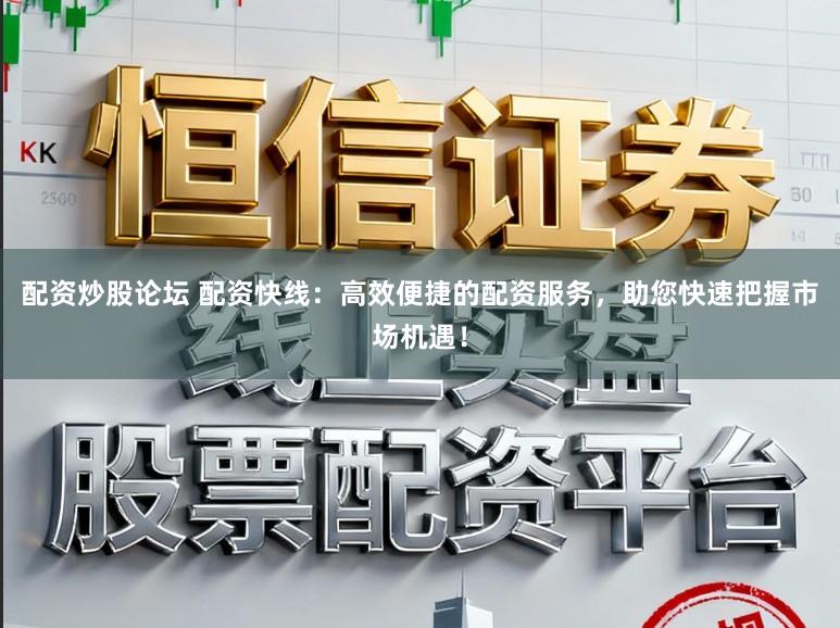 配资炒股论坛 配资快线：高效便捷的配资服务，助您快速把握市场机遇！