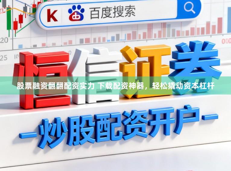 股票融资翻翻配资实力 下载配资神器，轻松撬动资本杠杆