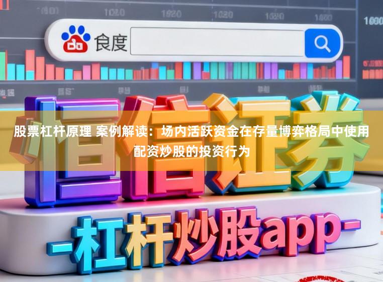 股票杠杆原理 案例解读：场内活跃资金在存量博弈格局中使用配资炒股的投资行为