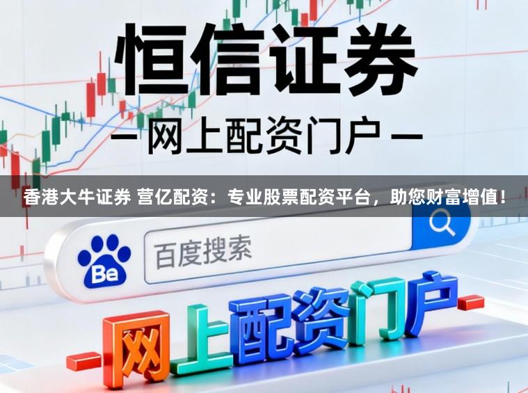 香港大牛证券 营亿配资：专业股票配资平台，助您财富增值！