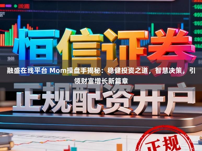 融盛在线平台 Mom操盘手揭秘：稳健投资之道，智慧决策，引领财富增长新篇章