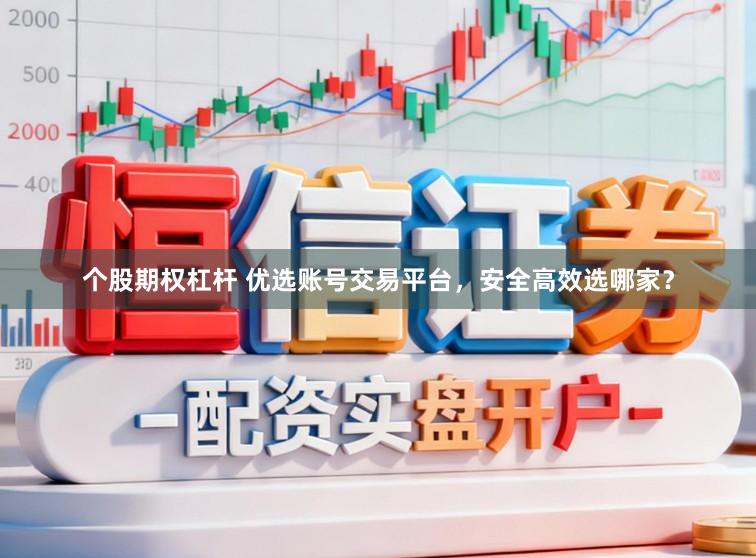 个股期权杠杆 优选账号交易平台，安全高效选哪家？