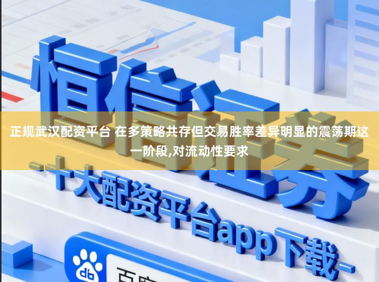正规武汉配资平台 在多策略共存但交易胜率差异明显的震荡期这一阶段,对流动性要求