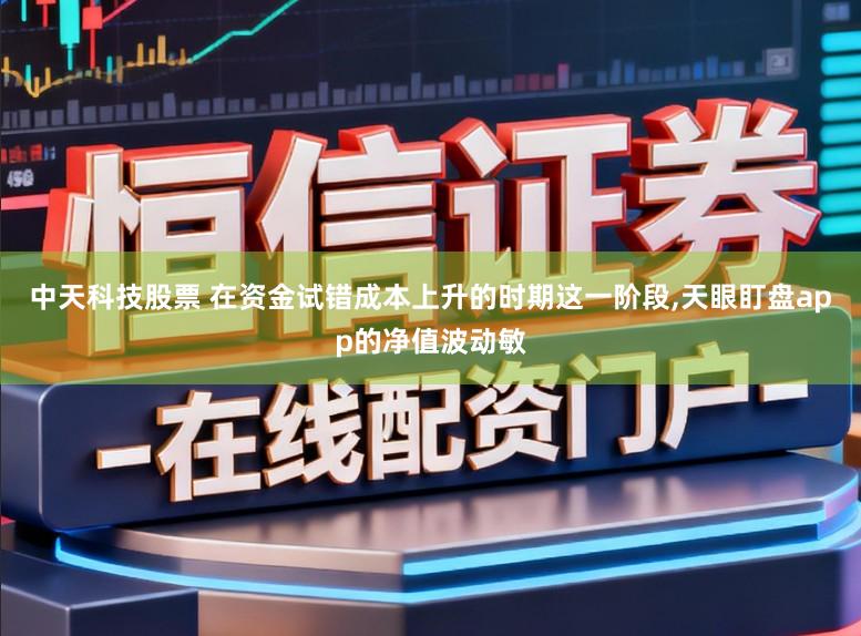 中天科技股票 在资金试错成本上升的时期这一阶段,天眼盯盘app的净值波动敏