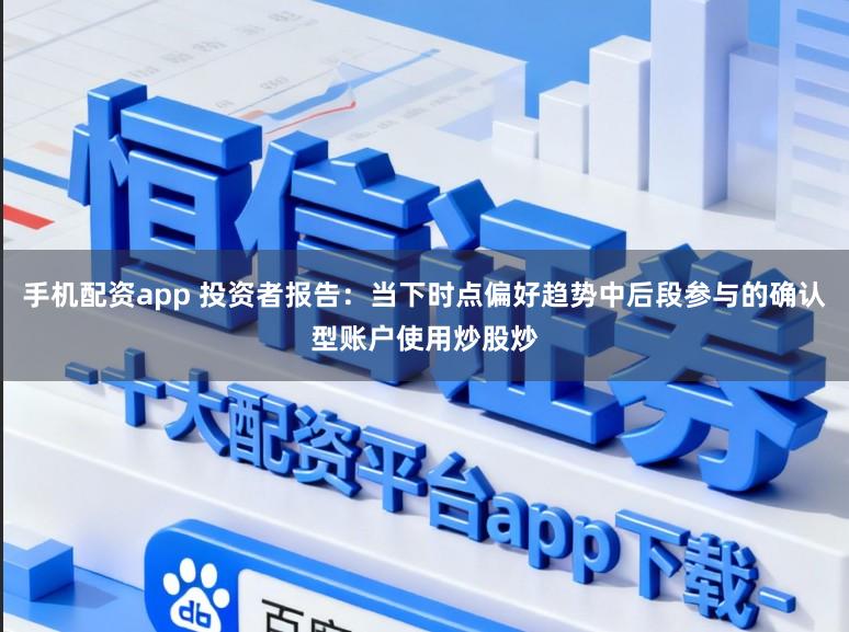 手机配资app 投资者报告：当下时点偏好趋势中后段参与的确认型账户使用炒股炒