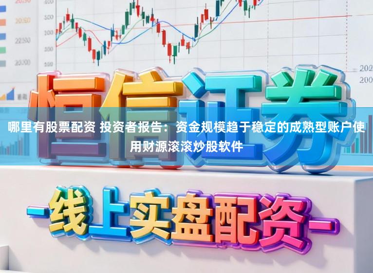 哪里有股票配资 投资者报告：资金规模趋于稳定的成熟型账户使用财源滚滚炒股软件