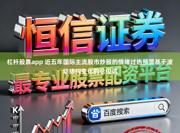 杠杆股票app 近五年国际主流股市炒股的情绪过热预警基于波动结构变化的仓位调
