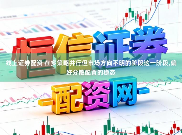 线上证券配资 在多策略并行但市场方向不明的阶段这一阶段,偏好分散配置的稳态