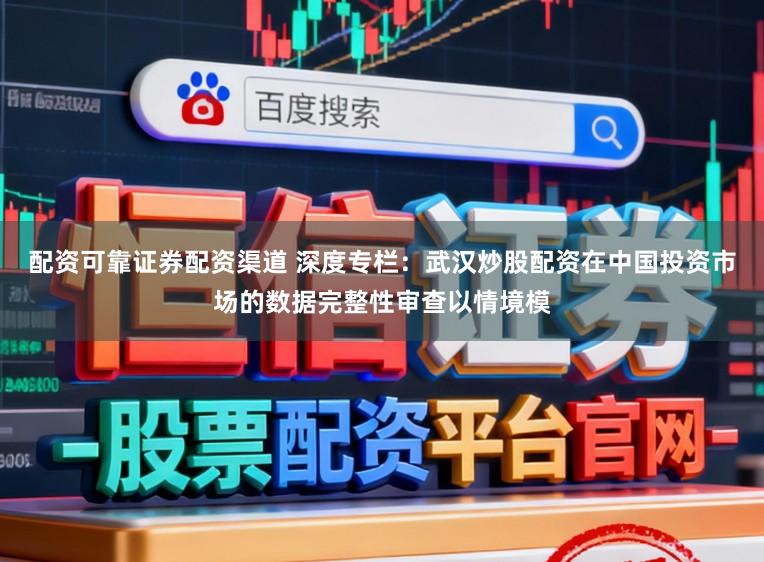 配资可靠证券配资渠道 深度专栏：武汉炒股配资在中国投资市场的数据完整性审查以情境模
