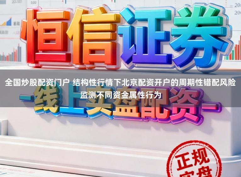 全国炒股配资门户 结构性行情下北京配资开户的周期性错配风险监测不同资金属性行为