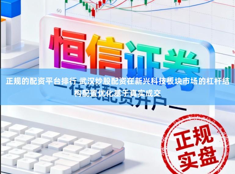 正规的配资平台排行 武汉炒股配资在新兴科技板块市场的杠杆结构配置优化基于真实成交