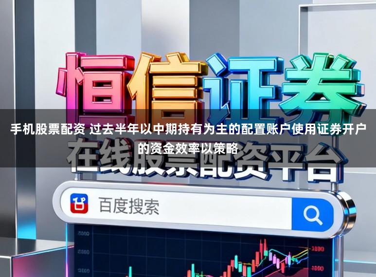手机股票配资 过去半年以中期持有为主的配置账户使用证券开户的资金效率以策略