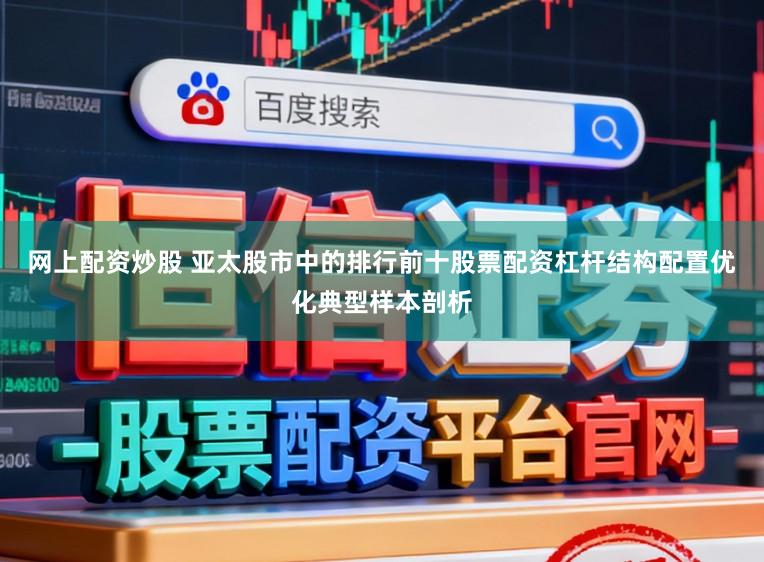 网上配资炒股 亚太股市中的排行前十股票配资杠杆结构配置优化典型样本剖析