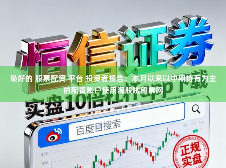 最好的 股票配资 平台 投资者报告：本月以来以中期持有为主的配置账户使用淘股啦股票网