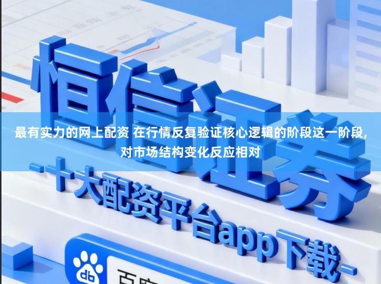 最有实力的网上配资 在行情反复验证核心逻辑的阶段这一阶段,对市场结构变化反应相对