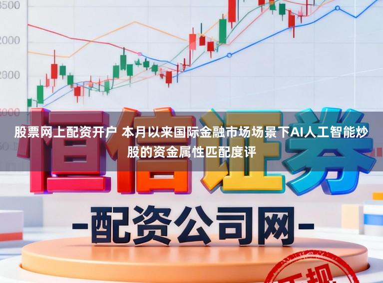 股票网上配资开户 本月以来国际金融市场场景下AI人工智能炒股的资金属性匹配度评