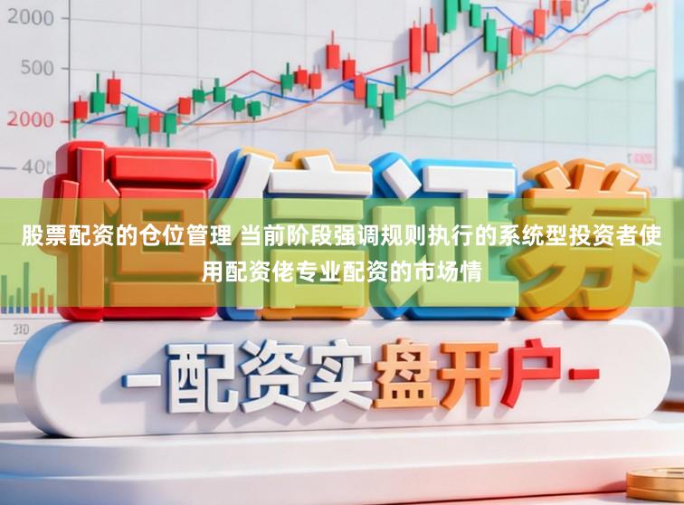 股票配资的仓位管理 当前阶段强调规则执行的系统型投资者使用配资佬专业配资的市场情