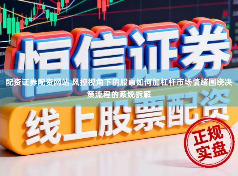 配资证券配资网站 风控视角下的股票如何加杠杆市场情绪围绕决策流程的系统拆解