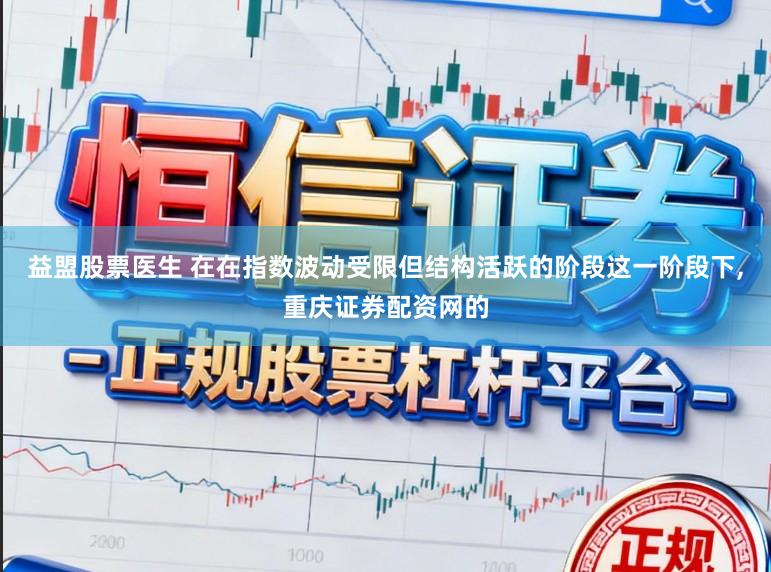 益盟股票医生 在在指数波动受限但结构活跃的阶段这一阶段下,重庆证券配资网的