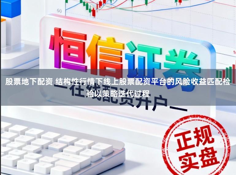 股票地下配资 结构性行情下线上股票配资平台的风险收益匹配检验以策略迭代过程