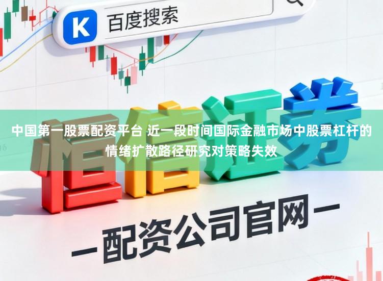 中国第一股票配资平台 近一段时间国际金融市场中股票杠杆的情绪扩散路径研究对策略失效