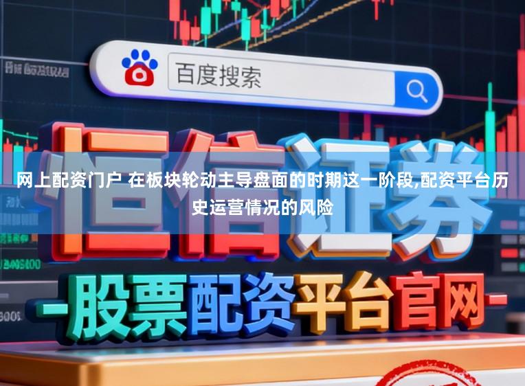 网上配资门户 在板块轮动主导盘面的时期这一阶段,配资平台历史运营情况的风险