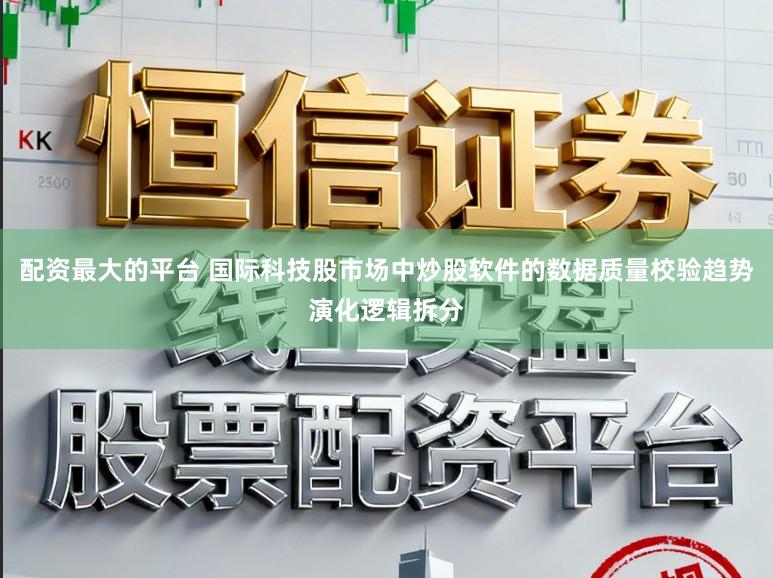 配资最大的平台 国际科技股市场中炒股软件的数据质量校验趋势演化逻辑拆分