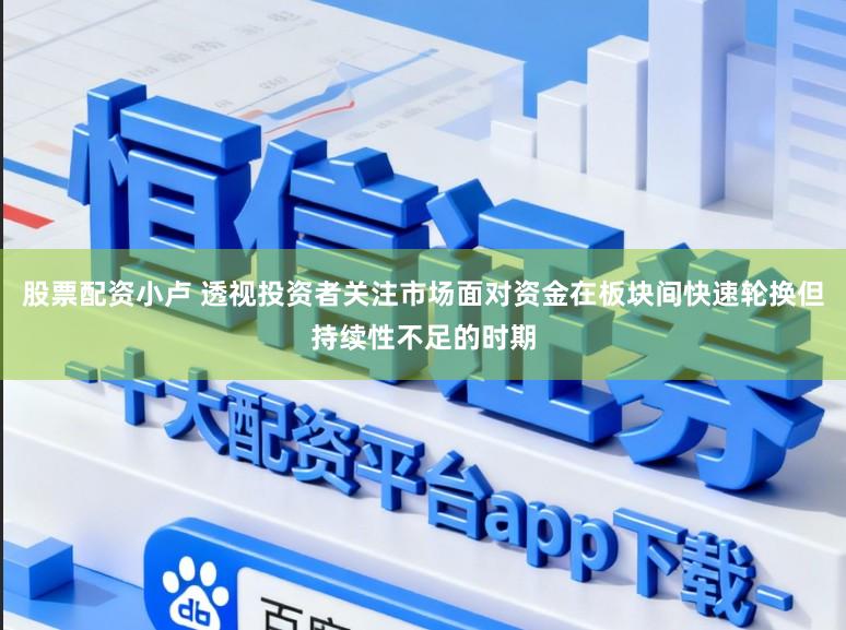 股票配资小卢 透视投资者关注市场面对资金在板块间快速轮换但持续性不足的时期