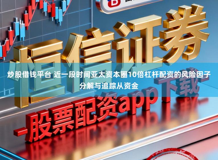 炒股借钱平台 近一段时间亚太资本圈10倍杠杆配资的风险因子分解与追踪从资金