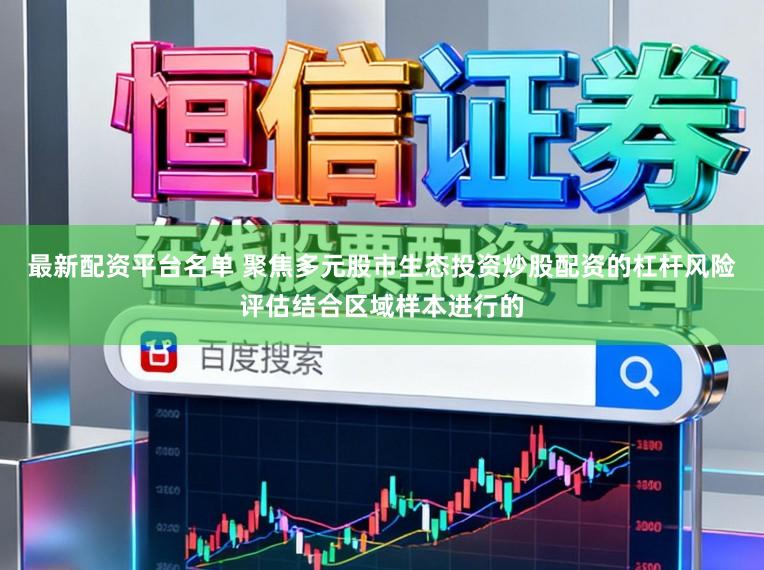 最新配资平台名单 聚焦多元股市生态投资炒股配资的杠杆风险评估结合区域样本进行的