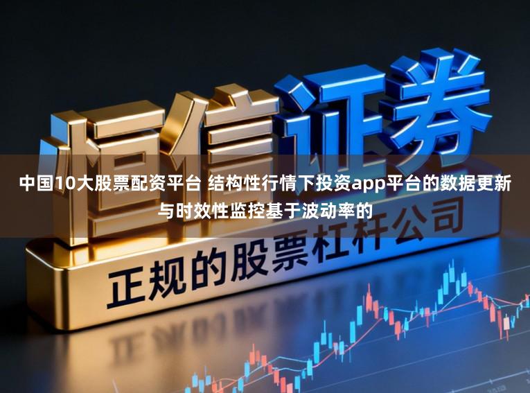 中国10大股票配资平台 结构性行情下投资app平台的数据更新与时效性监控基于波动率的